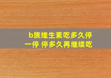 b族维生素吃多久停一停 停多久再继续吃